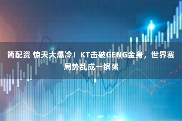 简配资 惊天大爆冷！KT击破GENG金身，世界赛局势乱成一锅粥