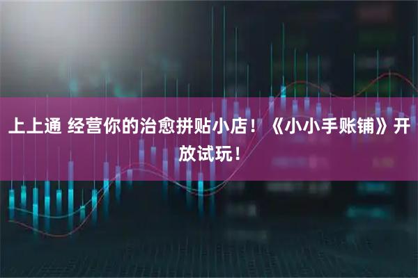 上上通 经营你的治愈拼贴小店！《小小手账铺》开放试玩！