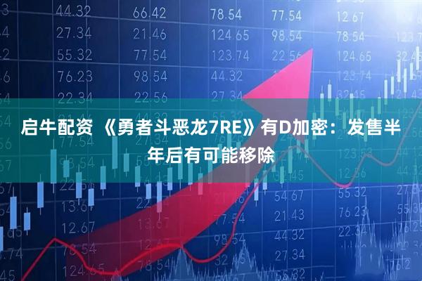 启牛配资 《勇者斗恶龙7RE》有D加密：发售半年后有可能移除