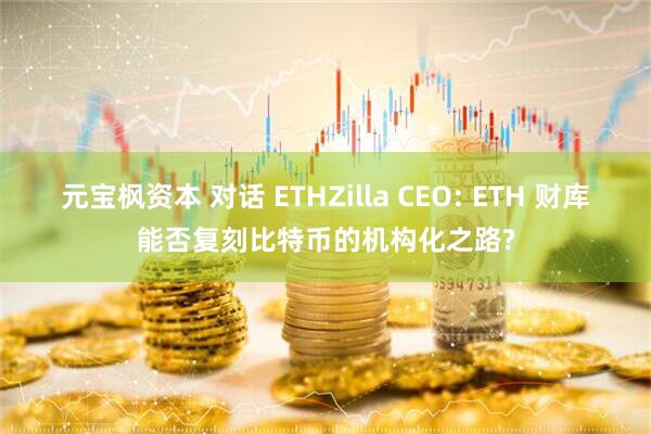 元宝枫资本 对话 ETHZilla CEO: ETH 财库能否复刻比特币的机构化之路?