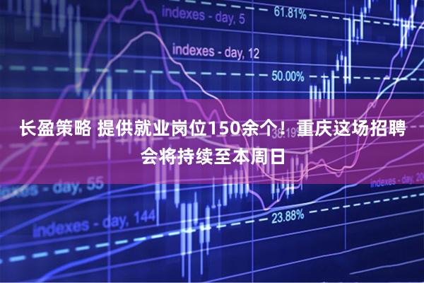 长盈策略 提供就业岗位150余个！重庆这场招聘会将持续至本周日