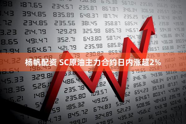 杨帆配资 SC原油主力合约日内涨超2%