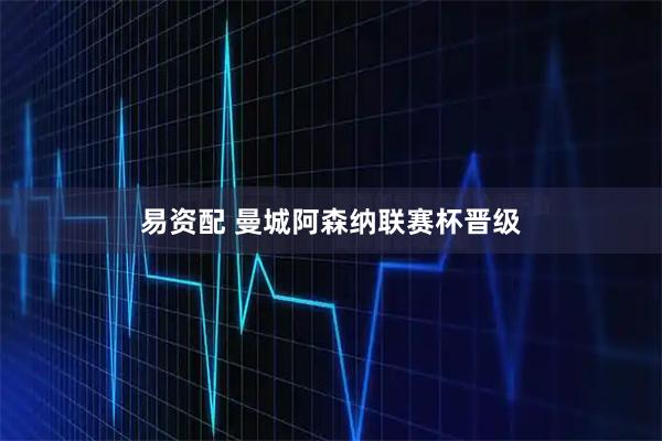 易资配 曼城阿森纳联赛杯晋级