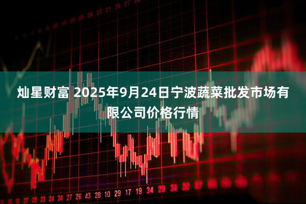 灿星财富 2025年9月24日宁波蔬菜批发市场有限公司价格行情