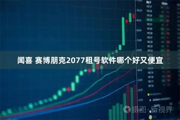 闻喜 赛博朋克2077租号软件哪个好又便宜