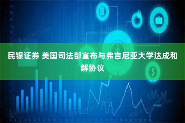 民银证券 美国司法部宣布与弗吉尼亚大学达成和解协议