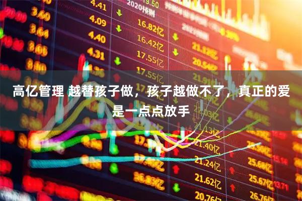 高亿管理 越替孩子做，孩子越做不了，真正的爱是一点点放手
