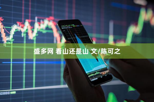 盛多网 看山还是山 文/陈可之