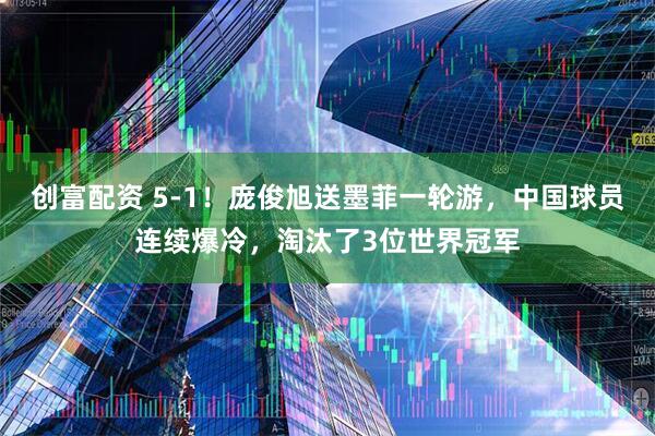 创富配资 5-1！庞俊旭送墨菲一轮游，中国球员连续爆冷，淘汰了3位世界冠军