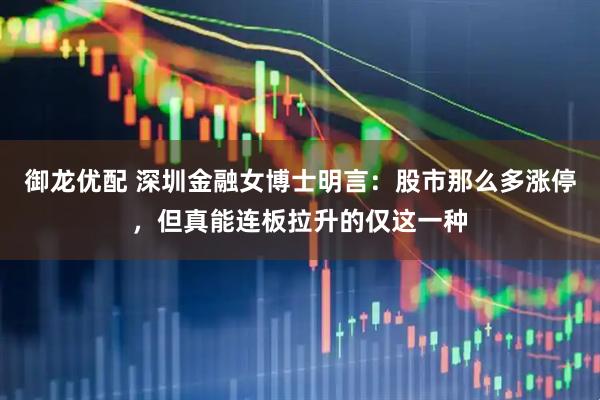 御龙优配 深圳金融女博士明言：股市那么多涨停，但真能连板拉升的仅这一种