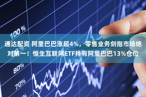 通达配资 阿里巴巴涨超4%，零售业务剑指市场绝对第一！恒生互联网ETF持有阿里巴巴13%仓位