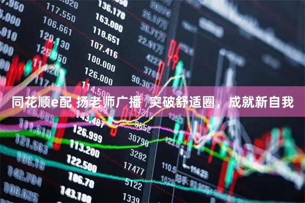 同花顺e配 扬老师广播  突破舒适圈，成就新自我
