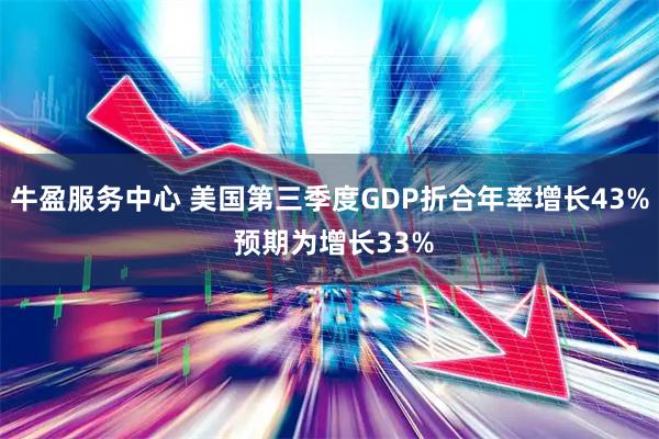牛盈服务中心 美国第三季度GDP折合年率增长43% 预期为增长33%