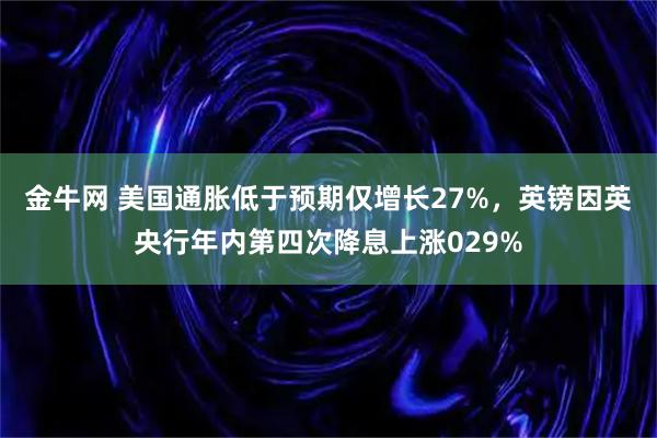 金牛网 美国通胀低于预期仅增长27%，英镑因英央行年内第四次降息上涨029%