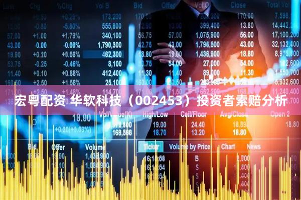 宏粤配资 华软科技（002453）投资者索赔分析