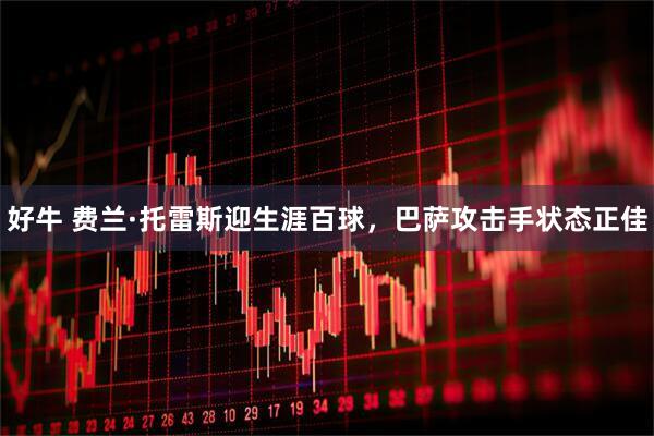 好牛 费兰·托雷斯迎生涯百球，巴萨攻击手状态正佳