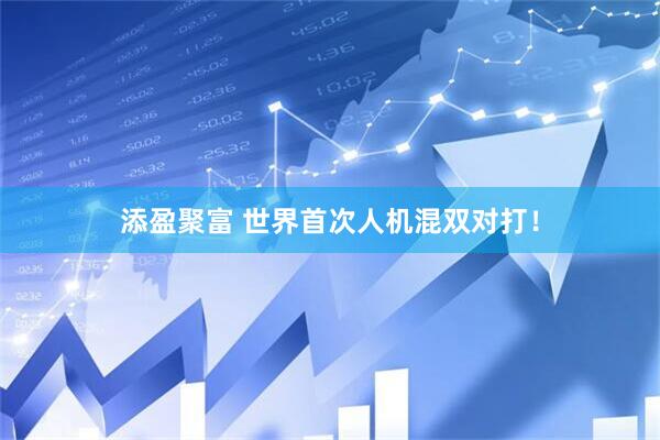 添盈聚富 世界首次人机混双对打！